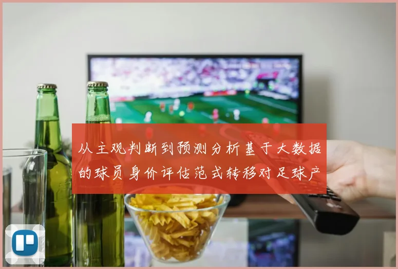 从主观判断到预测分析基于大数据的球员身价评估范式转移对足球产业的结构性影响